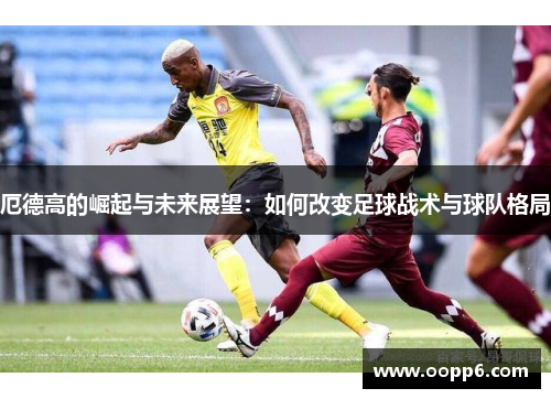厄德高的崛起与未来展望：如何改变足球战术与球队格局