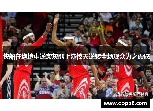 快船在绝境中逆袭灰熊上演惊天逆转全场观众为之震撼