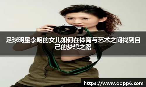 足球明星李明的女儿如何在体育与艺术之间找到自己的梦想之路